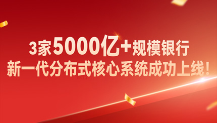 高效交付!3家5000億+規(guī)模銀行新核心系統(tǒng)成功上線!